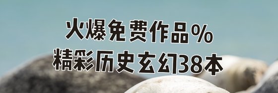 火爆免費作品%精彩歷史玄幻38本